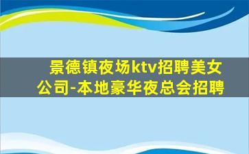 景德镇夜场ktv招聘美女公司-本地豪华夜总会招聘
